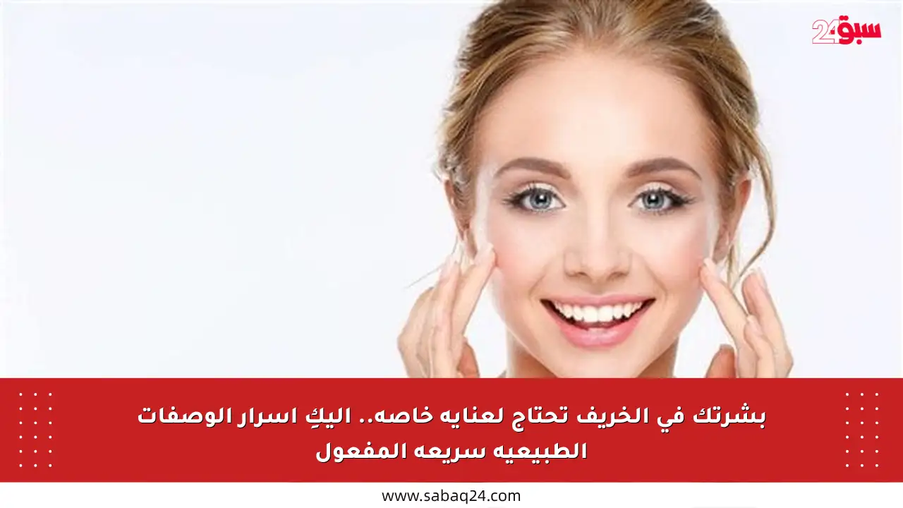 بشرتك في الخريف تحتاج لعناية خاصة.. إليكِ أسرار الوصفات الطبيعية سريعة المفعول